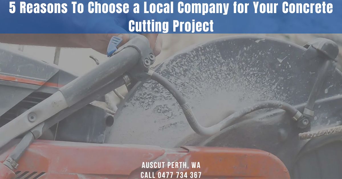 5 Reasons To Choose a Local Company for Your Concrete Cutting Project